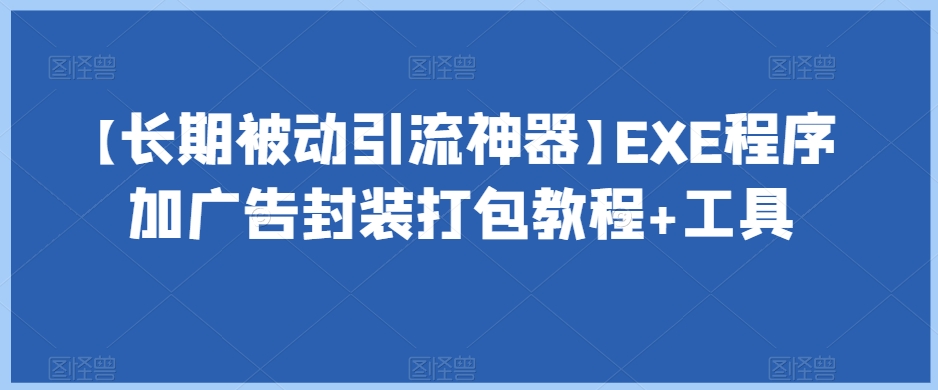 【长期被动引流神器】EXE程序加广告封装打包教程+工具-逐风项目库