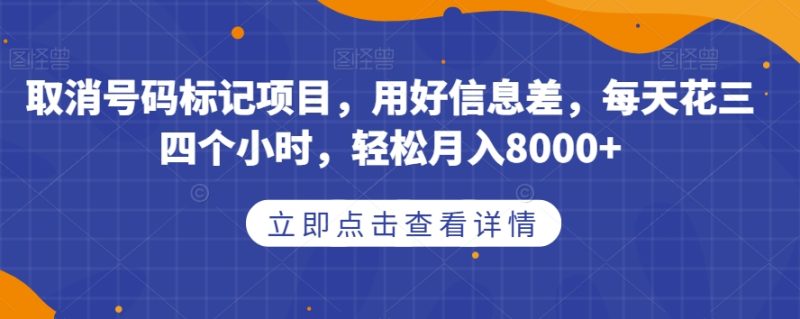 取消号码标记项目，用好信息差，每天花三四个小时，轻松月入8000+【揭秘】-逐风项目库