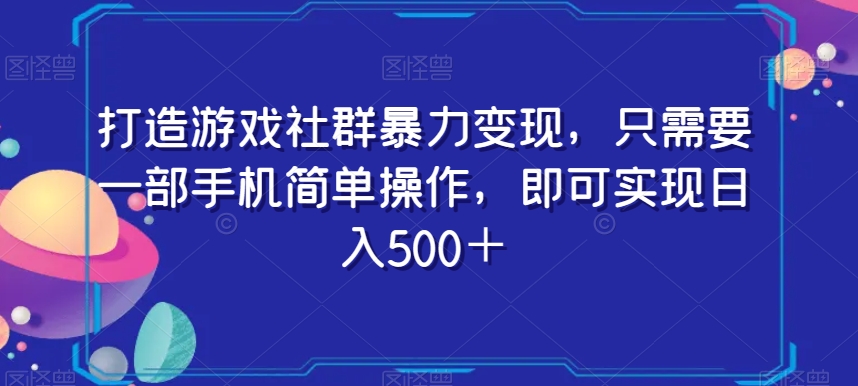 打造游戏社群暴力变现，只需要一部手机简单操作，即可实现日入500＋【揭秘】-逐风项目库