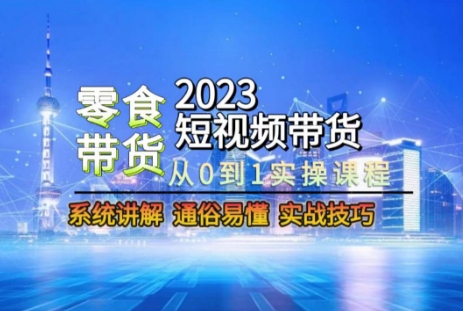 2023短视频带货-零食赛道，从0-1实操课程，系统讲解实战技巧-逐风项目库