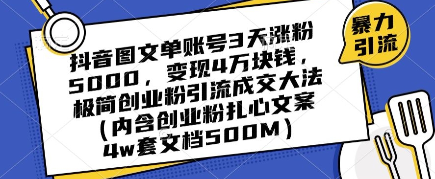 抖音图文单账号3天涨粉5000，变现4万块钱，极简创业粉引流成交大法-逐风项目库