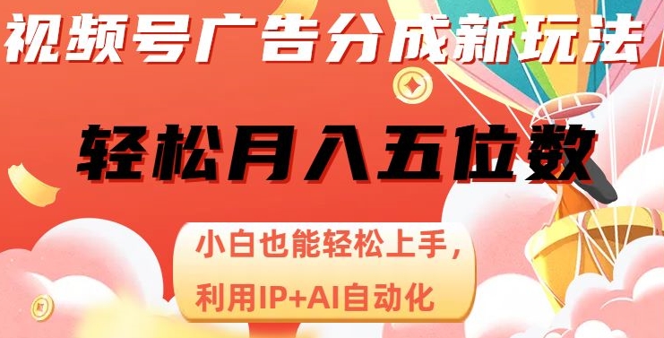 视频号广告分成新玩法，小白也能轻松上手，利用IP+AI自动化，轻松月入五位数【揭秘】-逐风项目库