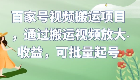 百家号视频搬运项目，通过搬运视频放大收益，可批量起号【揭秘】-逐风项目库