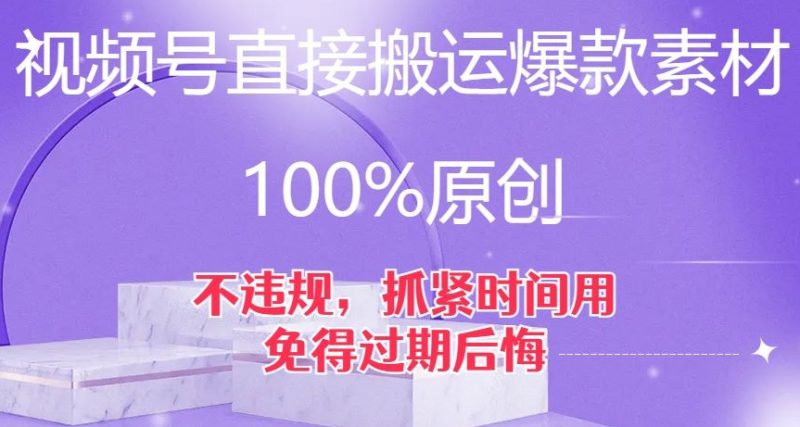 视频号直接搬运爆款素材，100%原创，不违规，抓紧时间用，免得过期后悔【揭秘】-逐风项目库