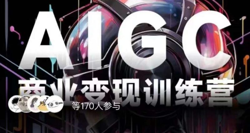 AIGC商业变现训练营，AI时代来临，焦虑不如行动，躬身入局是最好的选择-逐风项目库