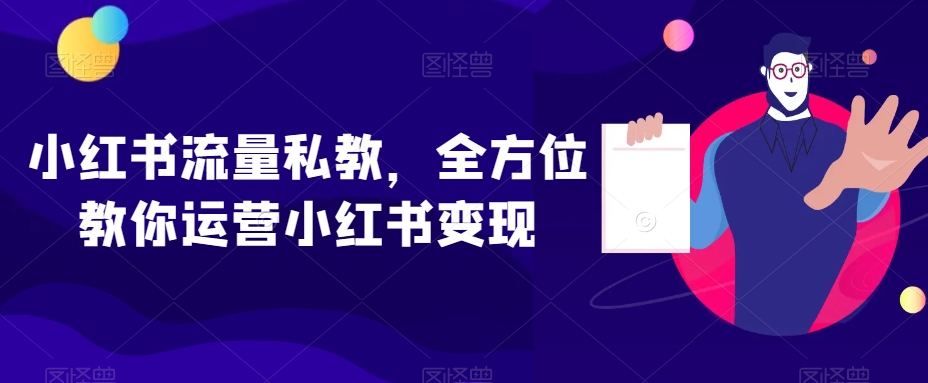 小红书流量私教，全方位教你运营小红书变现-逐风项目库