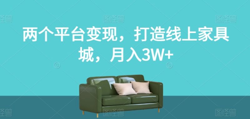 两个平台变现，打造线上家具城，月入3W+【揭秘】-逐风项目库