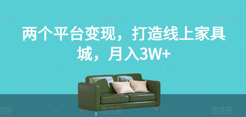 两个平台变现，打造线上家具城，月入3W+【揭秘】-逐风项目库