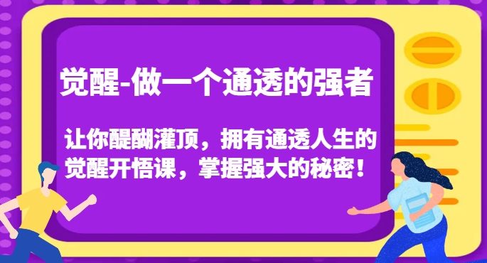 觉醒-做一个通透的强者，让你醍醐灌顶，拥有通透人生的觉醒开悟课，掌握强大的秘密！-逐风项目库