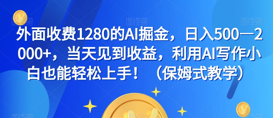 外面收费1280的AI掘金，日入500—2000+，当天见到收益，利用AI写作小白也能轻松上手！（保姆式教学）-逐风项目库