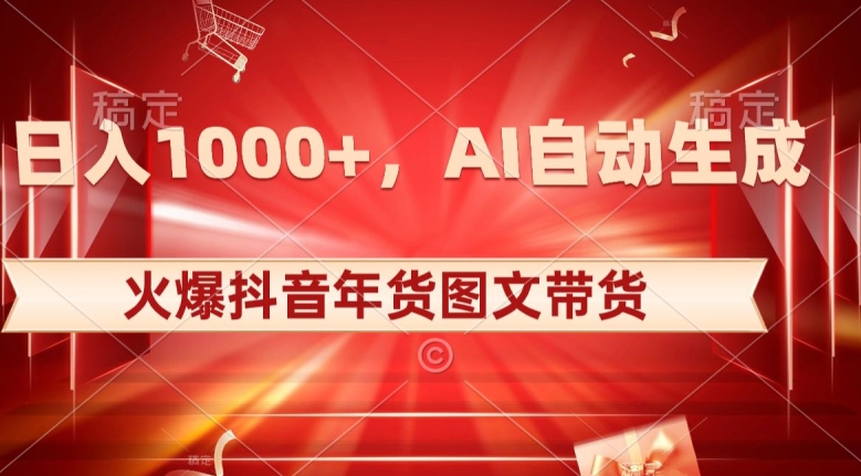 10日入1000+火爆抖音年货图文带货，AI自动生成自己的年货原创图文【揭秘】-逐风项目库