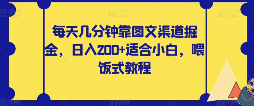 每天几分钟靠图文渠道掘金，日入200+适合小白，喂饭式教程【揭秘】-逐风项目库