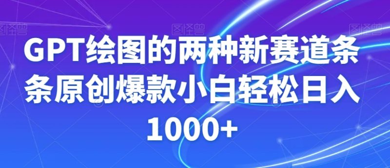 GPT绘图的两种新赛道条条原创爆款小白轻松日入1000+【揭秘】-逐风项目库