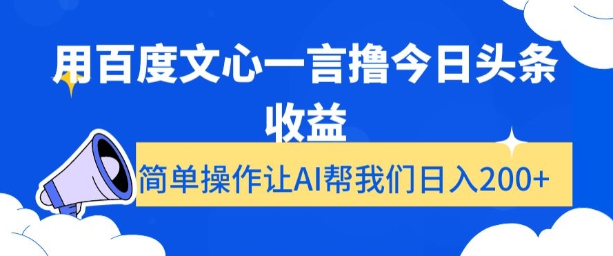 用百度文心一言撸今日头条收益，简单操作让AI帮我们日入200+【揭秘】-逐风项目库