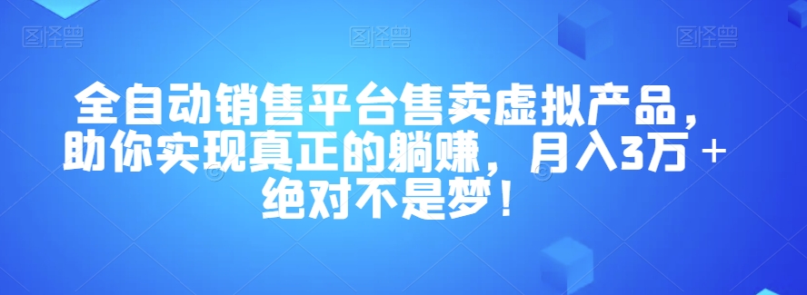 全自动销售平台售卖虚拟产品，助你实现真正的躺赚，月入3万＋绝对不是梦！【揭秘】-逐风项目库