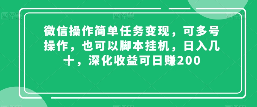 微信操作简单任务变现，可多号操作，也可以脚本挂机，日入几十，深化收益可日赚200【揭秘】-逐风项目库