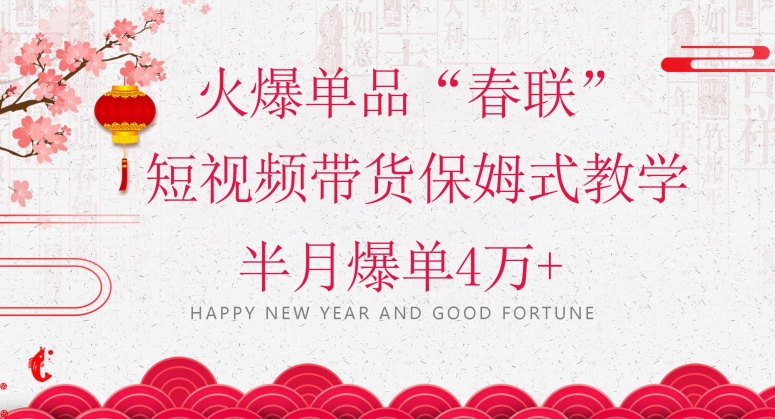 蓝海风口项目，火爆单品“春联”短视频带货保姆式教学，半月爆单4万+【揭秘】-逐风项目库