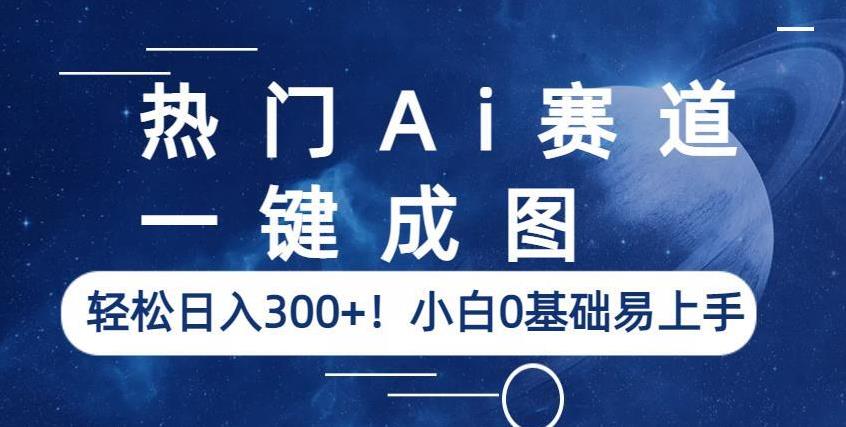 热门Ai赛道，一键成图，轻松日入300+！小白0基础易上手【揭秘】-逐风项目库