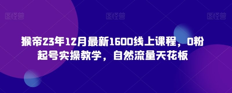 23年12月最新1600线上课程，0粉起号实操教学，自然流量天花板-逐风项目库