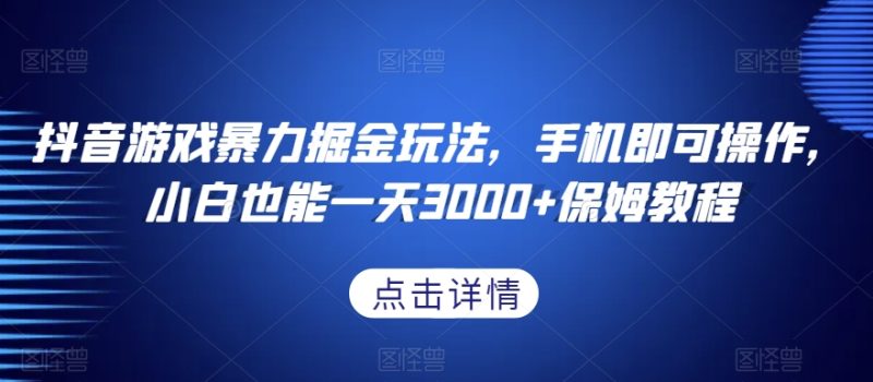 抖音游戏暴力掘金玩法，手机即可操作，小白也能一天3000+保姆教程【揭秘】-逐风项目库