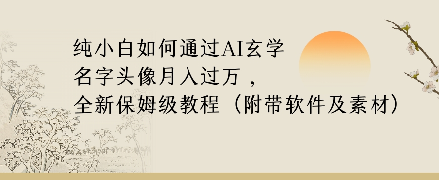 纯小白如何通过AI玄学名字头像，月入过万，高复购高利润，全新保姆级教程【揭秘】-逐风项目库