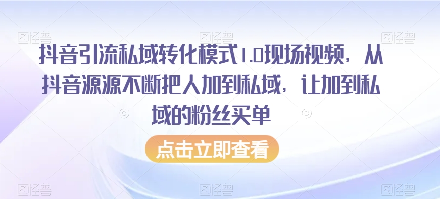 抖音引流私域转化模式1.0现场视频，从抖音源源不断把人加到私域，让加到私域的粉丝买单-逐风项目库