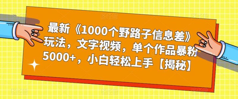最新《1000个野路子信息差》玩法，文字视频，单个作品暴粉5000+，小白轻松上手【揭秘】-逐风项目库