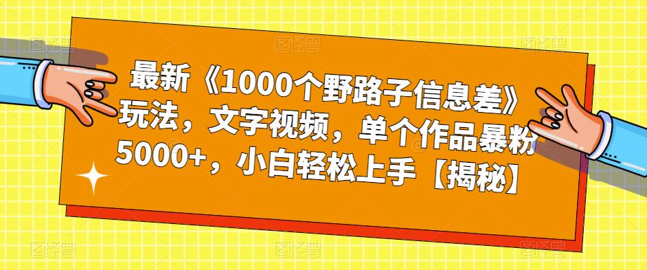 最新《1000个野路子信息差》玩法，文字视频，单个作品暴粉5000+，小白轻松上手【揭秘】-逐风项目库