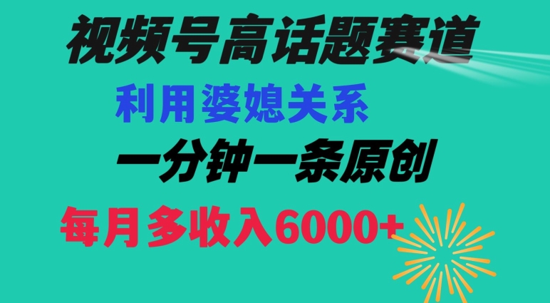 视频号流量赛道{婆媳关系}玩法话题高播放恐怖一分钟一条每月额外收入6000+【揭秘】-逐风项目库