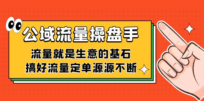 公域流量-操盘手，流量就是生意的基石，搞好流量定单源源不断-逐风项目库