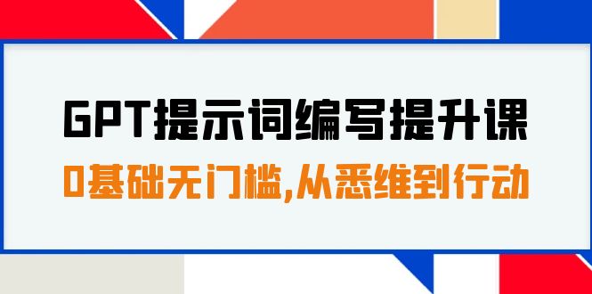 GPT提示词编写提升课，0基础无门槛，从悉维到行动，30天16个课时-逐风项目库
