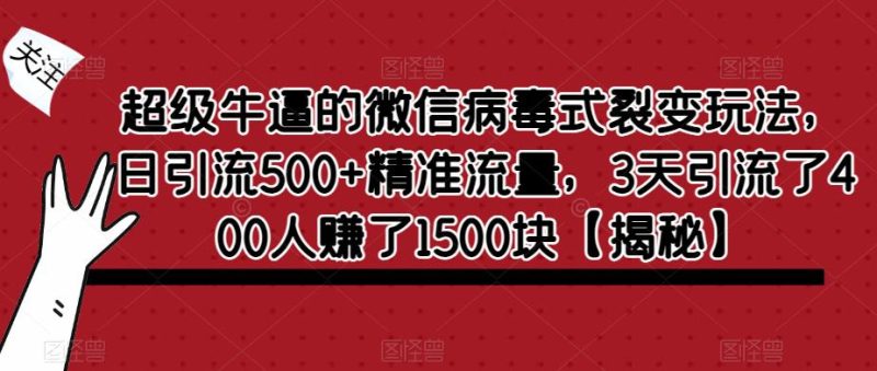 超级牛逼的微信病毒式裂变玩法，日引流500+精准流量，3天引流了400人赚了1500块【揭秘】-逐风项目库