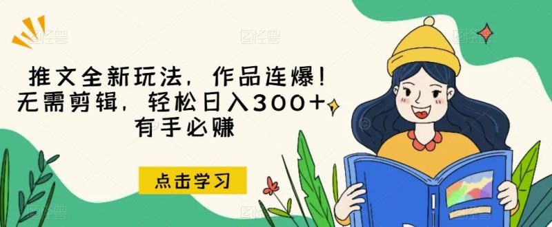 推文全新玩法，作品连爆！无需剪辑，轻松日入300+，有手必赚【揭秘】-逐风项目库
