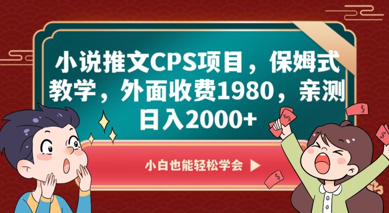 小说推文CPS项目，保姆式教学，外面收费1980，亲测日入2000+【揭秘】-逐风项目库
