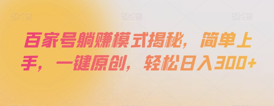 百家号躺赚模式揭秘，简单上手，一键原创，轻松日入300+【揭秘】-逐风项目库