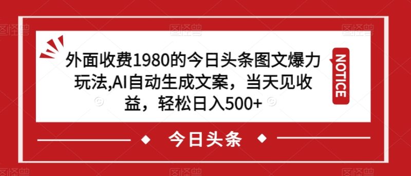 外面收费1980的今日头条图文爆力玩法，AI自动生成文案，当天见收益，轻松日入500+【揭秘】-逐风项目库