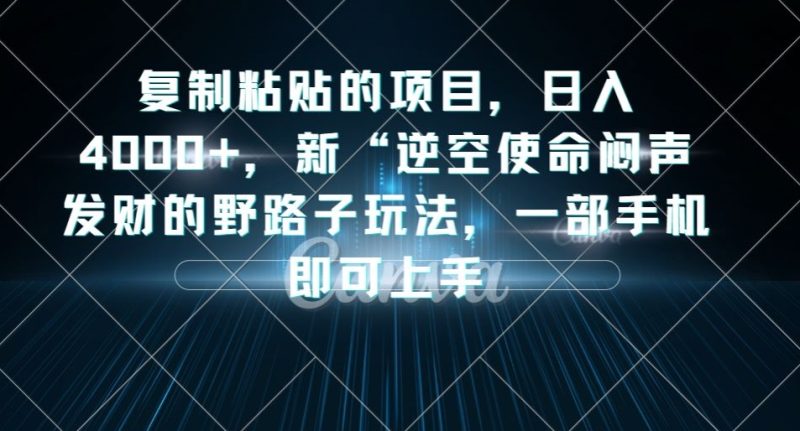 复制粘贴的项目，日入4000+，新“逆空使命“闷声发财的野路子玩法，一部手机即可上手-逐风项目库