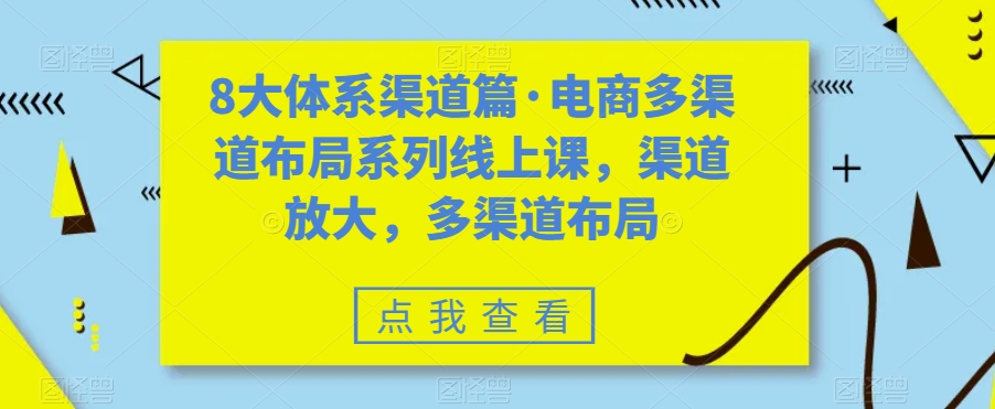八大体系渠道篇·电商多渠道布局系列线上课，渠道放大，多渠道布局-逐风项目库