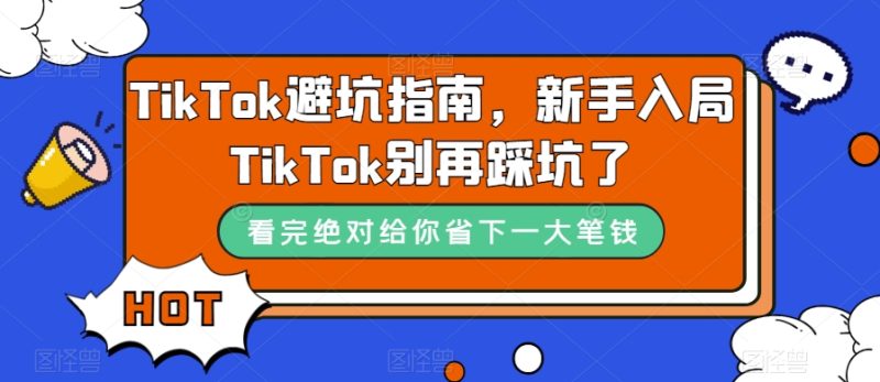 TikTok·避坑指南，新手入局Tk别再踩坑了（10节课）-逐风项目库