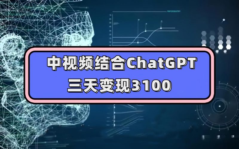 中视频结合ChatGPT，三天变现3100，人人可做 玩法思路实操教学！-逐风项目库