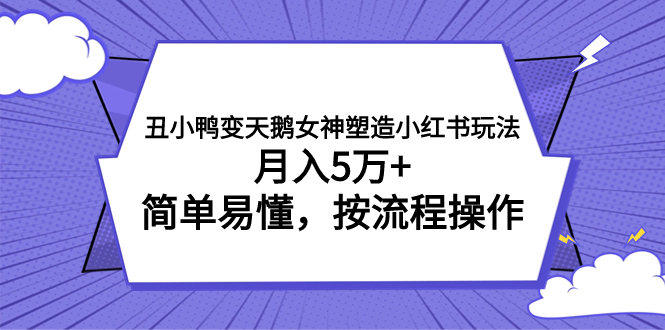 丑小鸭变天鹅女神塑造小红书玩法，月入5万+，简单易懂，按流程操作-逐风项目库