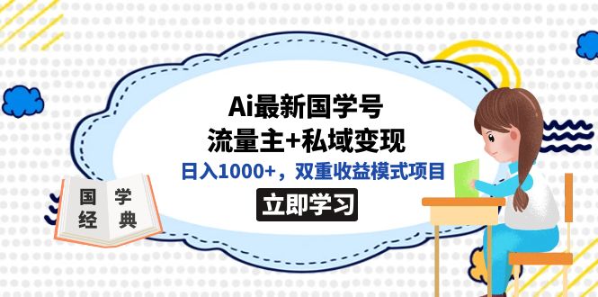 全网首发Ai最新国学号流量主+私域变现，日入1000+，双重收益模式项目-逐风项目库
