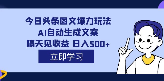 外面收费1980的今日头条图文爆力玩法,AI自动生成文案，隔天见收益 日入500+-逐风项目库