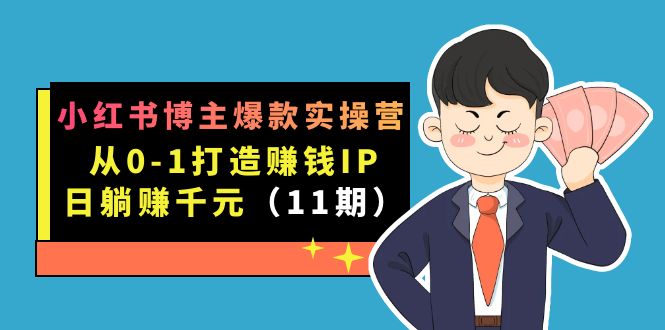 小红书博主爆款实操营·第11期：从0-1打造赚钱IP，日躺赚千元，9月完结新课-逐风项目库