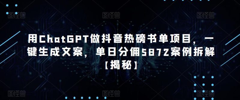 用ChatGPT做抖音热磅书单项目，一键生成文案，单日分佣5872案例拆解【揭秘】-逐风项目库