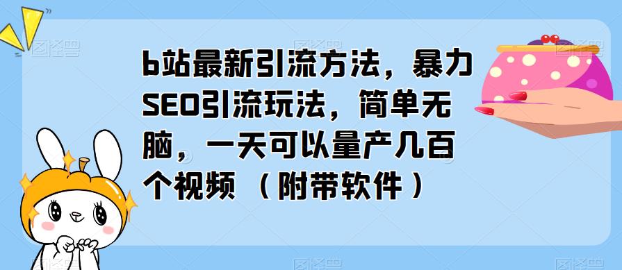 b站最新引流方法，暴力SEO引流玩法，简单无脑，一天可以量产几百个视频（附带软件）-逐风项目库