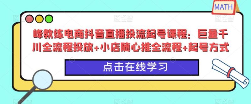 峰教练电商抖音直播投流起号课程：巨量千川全流程投放+小店随心推全流程+起号方式-逐风项目库