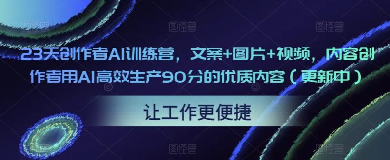 23天创作者AI训练营，文案+图片+视频，内容创作者用AI高效生产90分的优质内容（更新中）-逐风项目库