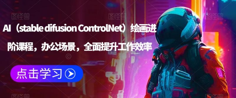 AI（stable difusion ControlNet）绘画进阶课程，办公场景，全面提升工作效率-逐风项目库