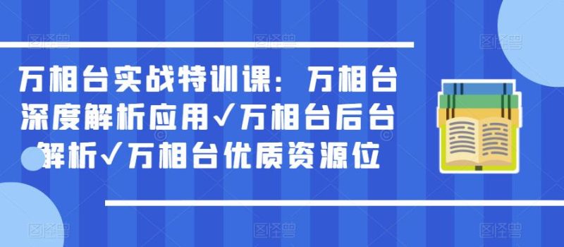 万相台实战特训课：万相台深度解析应用✔万相台后台解析✔万相台优质资源位-逐风项目库